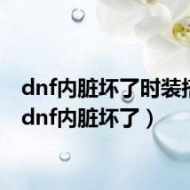 dnf内脏坏了时装搭配(dnf内脏坏了)