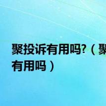 聚投诉有用吗?（聚投诉有用吗）