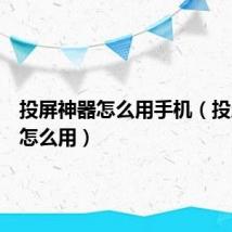 投屏神器怎么用手机（投屏神器怎么用）