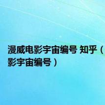 漫威电影宇宙编号 知乎(漫威电影宇宙编号)