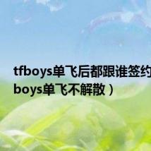 tfboys单飞后都跟谁签约了(tfboys单飞不解散)
