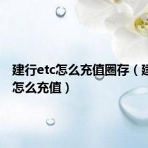 建行etc怎么充值圈存(建行etc怎么充值)
