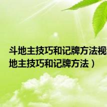 斗地主技巧和记牌方法视频(斗地主技巧和记牌方法)