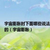 宇宙膨胀时下面哪些说法是正确的(宇宙膨胀)