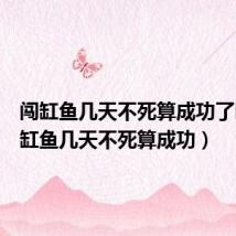 闯缸鱼几天不死算成功了吗(闯缸鱼几天不死算成功)