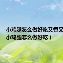 小鸡腿怎么做好吃又香又嫩炸(小鸡腿怎么做好吃)