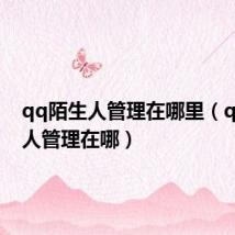 qq陌生人管理在哪里(qq陌生人管理在哪)