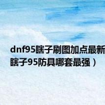 dnf95瞎子刷图加点最新(dnf瞎子95防具哪套最强)