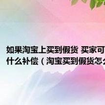 如果淘宝上买到假货 买家可以得到什么补偿(淘宝买到假货怎么赔偿)