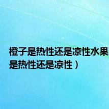 橙子是热性还是凉性水果(橙子是热性还是凉性)