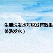 生姜洗发水对脱发有效果吗(生姜洗发水)
