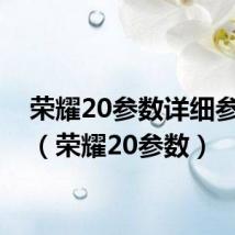 荣耀20参数详细参数表(荣耀20参数)