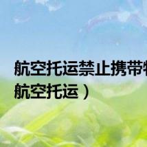 航空托运禁止携带物品（航空托运）