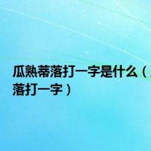 瓜熟蒂落打一字是什么(瓜熟蒂落打一字)