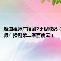 魔道祖师广播剧2季提取码(魔道祖师广播剧第二季百度云)