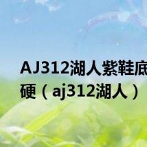 AJ312湖人紫鞋底硬不硬(aj312湖人)