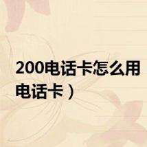 200电话卡怎么用(200电话卡)