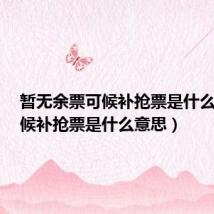 暂无余票可候补抢票是什么意思(候补抢票是什么意思)