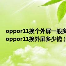 oppor11换个外屏一般多少钱(oppor11换外屏多少钱)