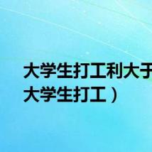 大学生打工利大于弊（大学生打工）