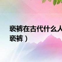 亵裤在古代什么人穿（亵裤）