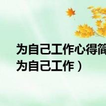 为自己工作心得简短（为自己工作）