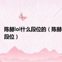 陈赫lol什么段位的(陈赫lol什么段位)