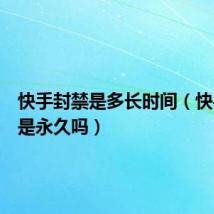 快手封禁是多长时间(快手封禁是永久吗)