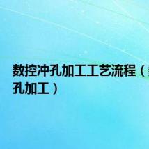 数控冲孔加工工艺流程（数控冲孔加工）