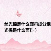 丝光棉是什么面料成分组成(丝光棉是什么面料)
