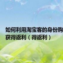 如何利用淘宝客的身份购买产品获得返利(得返利)