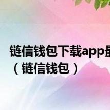 链信钱包下载app最新版(链信钱包)