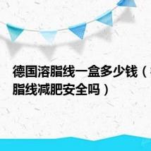 德国溶脂线一盒多少钱(德国溶脂线减肥安全吗)