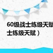 60级战士练级天赋(战士练级天赋)