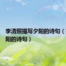 李清照描写夕阳的诗句(描写夕阳的诗句)