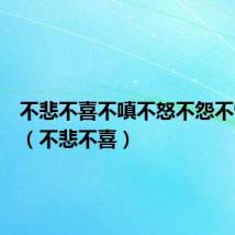 不悲不喜不嗔不怒不怨不恨原文(不悲不喜)