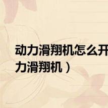 动力滑翔机怎么开（动力滑翔机）