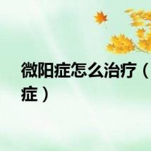 微阳症怎么治疗（微阳症）