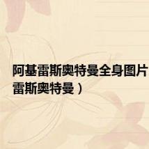阿基雷斯奥特曼全身图片（阿基雷斯奥特曼）