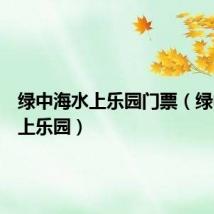 绿中海水上乐园门票(绿中海水上乐园)