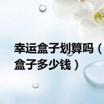 幸运盒子划算吗（幸运盒子多少钱）