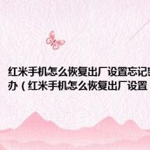 红米手机怎么恢复出厂设置忘记密码怎么办(红米手机怎么恢复出厂设置)
