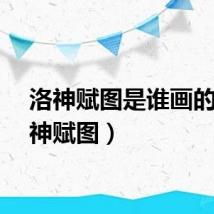 洛神赋图是谁画的（洛神赋图）