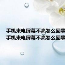手机来电屏幕不亮怎么回事华为(手机来电屏幕不亮怎么回事)