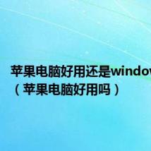 苹果电脑好用还是windows好用(苹果电脑好用吗)