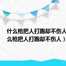 什么枪把人打跑却不伤人?(什么枪把人打跑却不伤人)