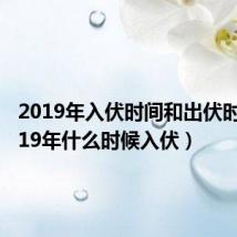 2019年入伏时间和出伏时间表(19年什么时候入伏)
