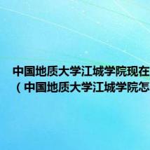 中国地质大学江城学院现在叫什么(中国地质大学江城学院怎么样)