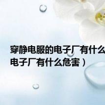 穿静电服的电子厂有什么危害（电子厂有什么危害）