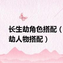 长生劫角色搭配（长生劫人物搭配）